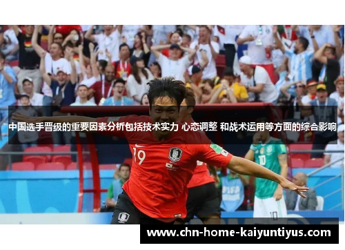 中国选手晋级的重要因素分析包括技术实力 心态调整 和战术运用等方面的综合影响