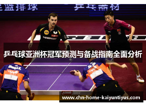 乒乓球亚洲杯冠军预测与备战指南全面分析