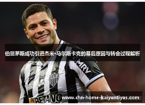 伯恩茅斯成功引进杰米·马尔斯卡克的幕后原因与转会过程解析