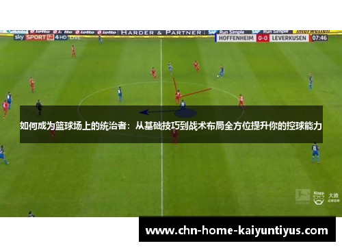 如何成为篮球场上的统治者：从基础技巧到战术布局全方位提升你的控球能力