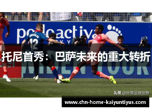 托尼首秀：巴萨未来的重大转折