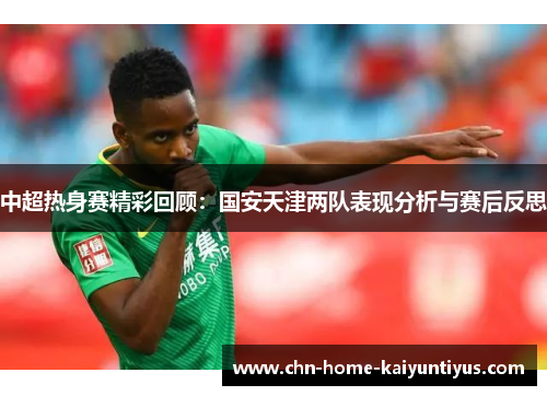 中超热身赛精彩回顾：国安天津两队表现分析与赛后反思