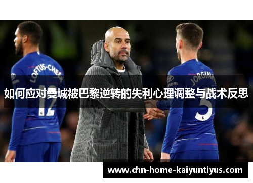 如何应对曼城被巴黎逆转的失利心理调整与战术反思