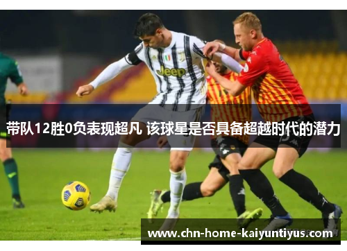 带队12胜0负表现超凡 该球星是否具备超越时代的潜力