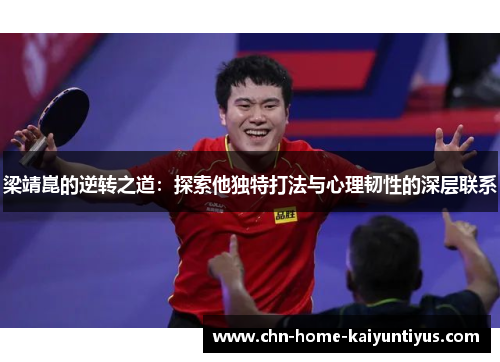 梁靖崑的逆转之道：探索他独特打法与心理韧性的深层联系