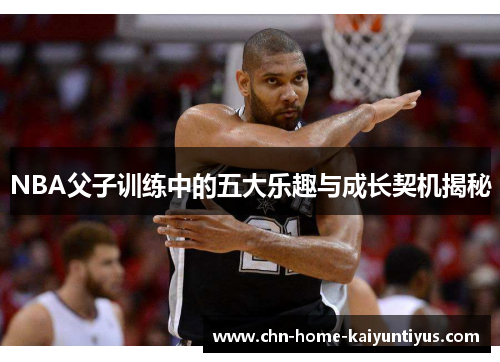 NBA父子训练中的五大乐趣与成长契机揭秘