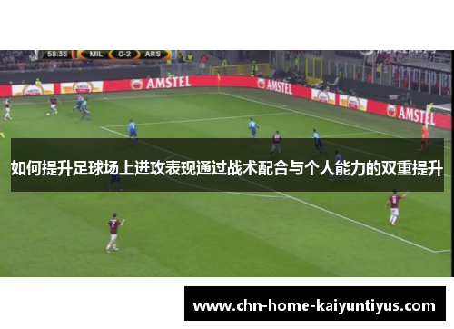 如何提升足球场上进攻表现通过战术配合与个人能力的双重提升