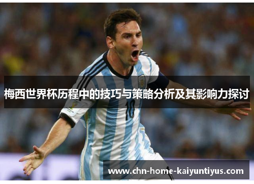 梅西世界杯历程中的技巧与策略分析及其影响力探讨
