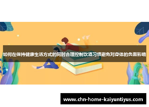 如何在保持健康生活方式的同时合理控制饮酒习惯避免对身体的负面影响
