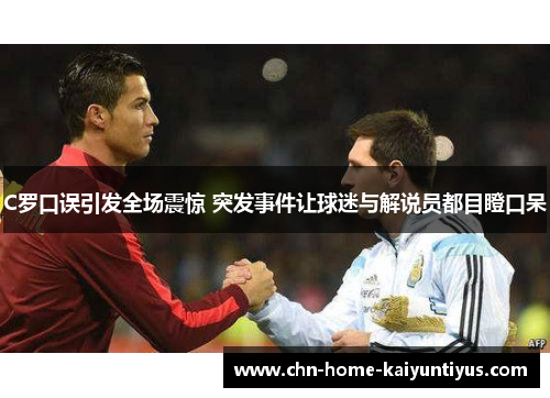 C罗口误引发全场震惊 突发事件让球迷与解说员都目瞪口呆