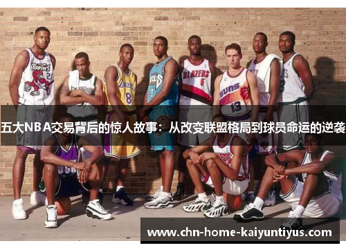 五大NBA交易背后的惊人故事：从改变联盟格局到球员命运的逆袭