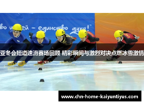 亚冬会短道速滑赛场回顾 精彩瞬间与激烈对决点燃冰雪激情