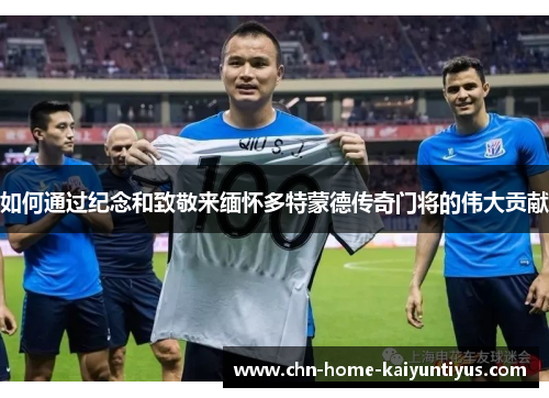 如何通过纪念和致敬来缅怀多特蒙德传奇门将的伟大贡献