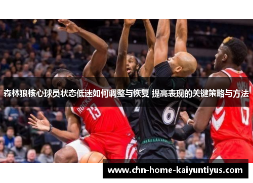 森林狼核心球员状态低迷如何调整与恢复 提高表现的关键策略与方法