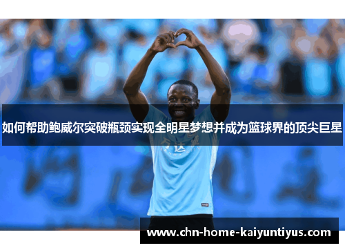 如何帮助鲍威尔突破瓶颈实现全明星梦想并成为篮球界的顶尖巨星