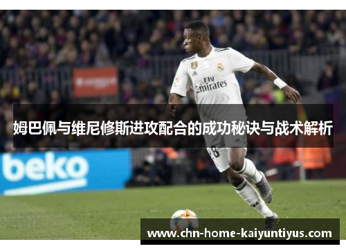 姆巴佩与维尼修斯进攻配合的成功秘诀与战术解析