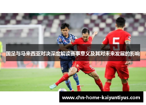 国足与马来西亚对决深度解读赛事意义及其对未来发展的影响