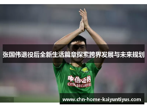 张国伟退役后全新生活篇章探索跨界发展与未来规划
