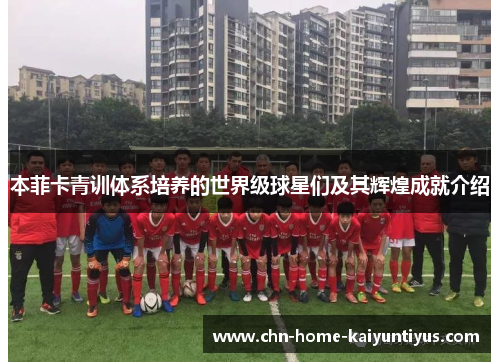 本菲卡青训体系培养的世界级球星们及其辉煌成就介绍