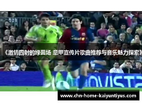 《激情四射的绿茵场 意甲宣传片歌曲推荐与音乐魅力探索》