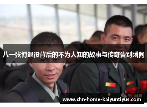 八一张博退役背后的不为人知的故事与传奇告别瞬间