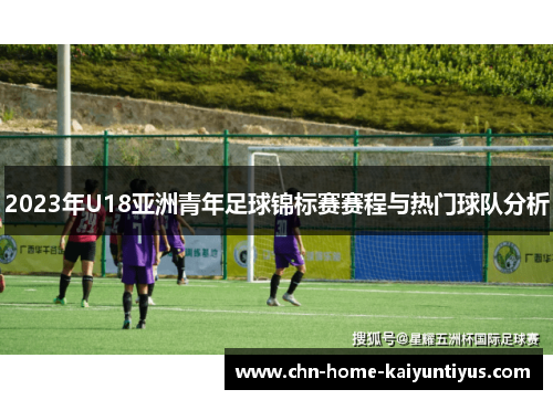 2023年U18亚洲青年足球锦标赛赛程与热门球队分析