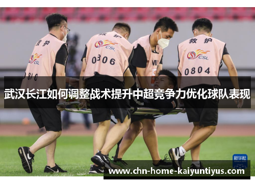 武汉长江如何调整战术提升中超竞争力优化球队表现