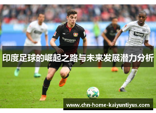印度足球的崛起之路与未来发展潜力分析