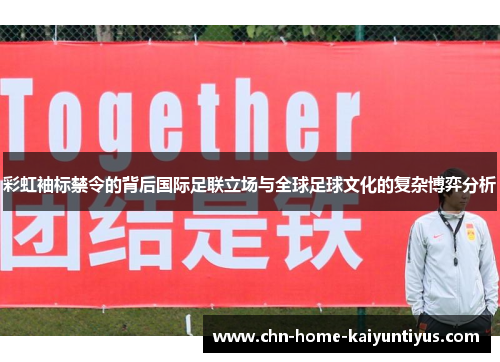 彩虹袖标禁令的背后国际足联立场与全球足球文化的复杂博弈分析