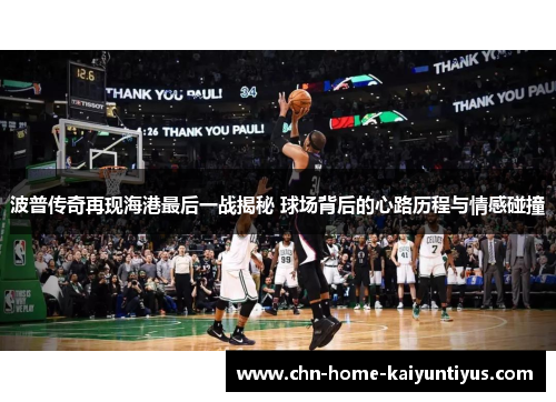 波普传奇再现海港最后一战揭秘 球场背后的心路历程与情感碰撞