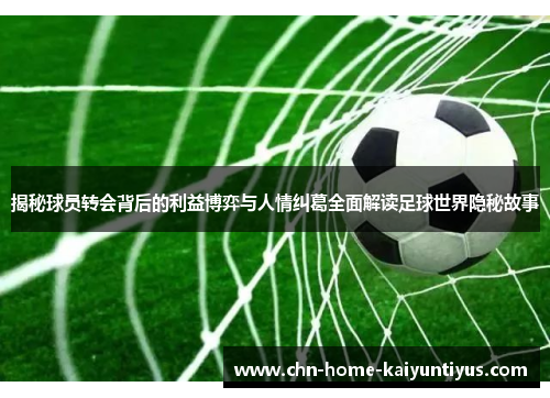 揭秘球员转会背后的利益博弈与人情纠葛全面解读足球世界隐秘故事