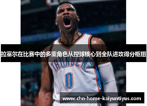拉塞尔在比赛中的多重角色从控球核心到全队进攻得分枢纽