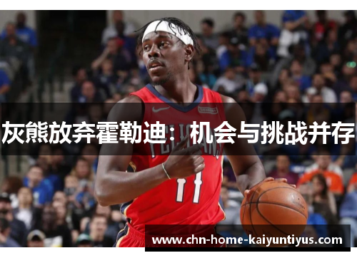 灰熊放弃霍勒迪：机会与挑战并存