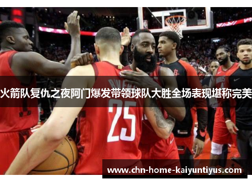 火箭队复仇之夜阿门爆发带领球队大胜全场表现堪称完美