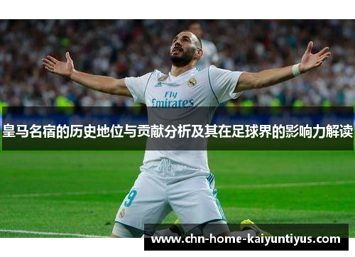 皇马名宿的历史地位与贡献分析及其在足球界的影响力解读