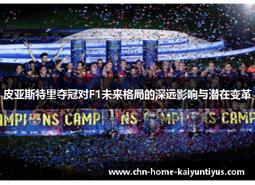 皮亚斯特里夺冠对F1未来格局的深远影响与潜在变革