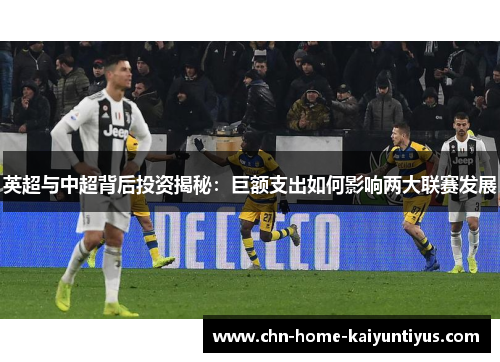 英超与中超背后投资揭秘：巨额支出如何影响两大联赛发展