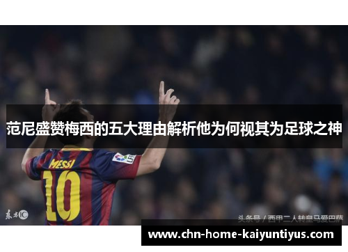 范尼盛赞梅西的五大理由解析他为何视其为足球之神