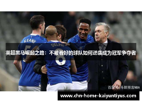 英超黑马崛起之路：不被看好的球队如何逆袭成为冠军争夺者