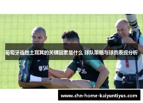 葡萄牙战胜土耳其的关键因素是什么 球队策略与球员表现分析