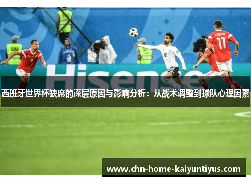 西班牙世界杯缺席的深层原因与影响分析：从战术调整到球队心理因素