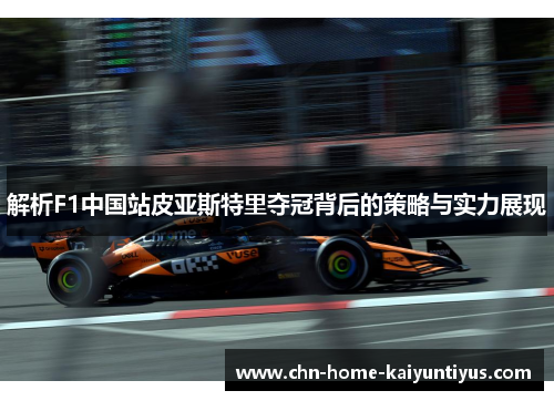 解析F1中国站皮亚斯特里夺冠背后的策略与实力展现