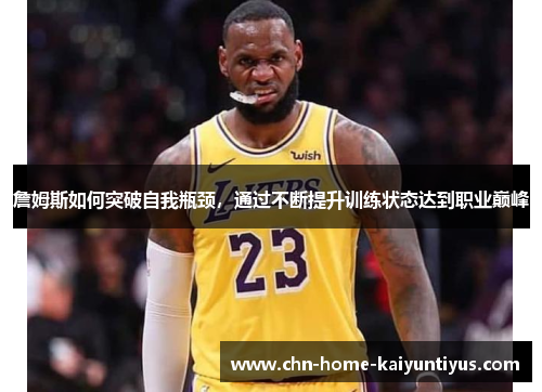 詹姆斯如何突破自我瓶颈，通过不断提升训练状态达到职业巅峰