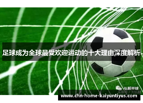 足球成为全球最受欢迎运动的十大理由深度解析