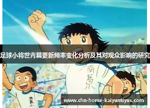 足球小将世青篇更新频率变化分析及其对观众影响的研究