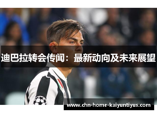 迪巴拉转会传闻：最新动向及未来展望
