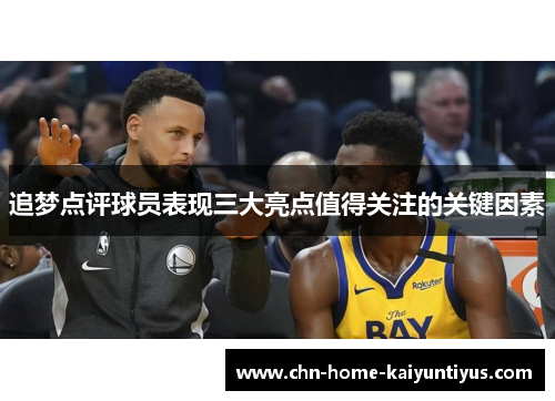 追梦点评球员表现三大亮点值得关注的关键因素