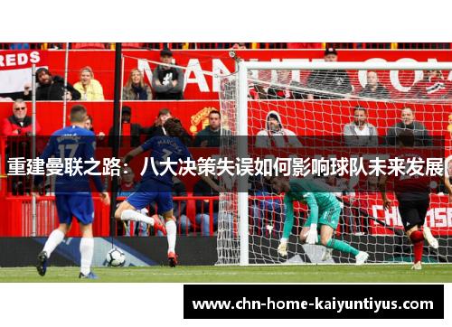 重建曼联之路：八大决策失误如何影响球队未来发展