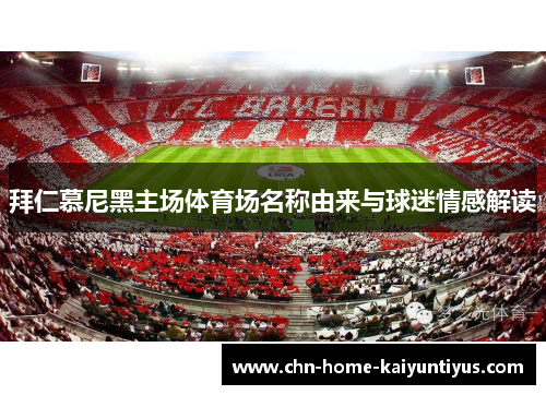 拜仁慕尼黑主场体育场名称由来与球迷情感解读