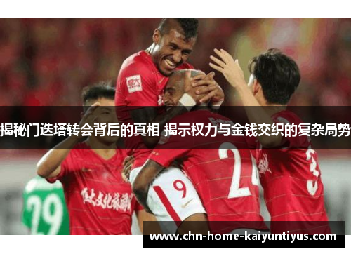 揭秘门迭塔转会背后的真相 揭示权力与金钱交织的复杂局势